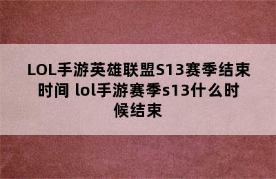 LOL手游英雄联盟S13赛季结束时间 lol手游赛季s13什么时候结束